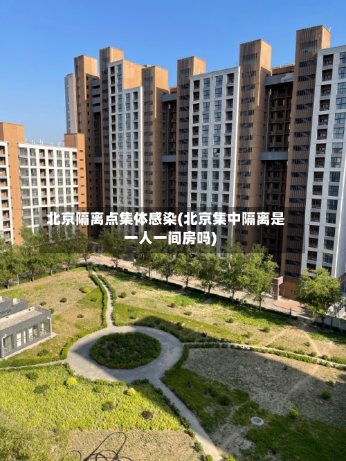 北京隔离点集体感染(北京集中隔离是一人一间房吗)-第3张图片