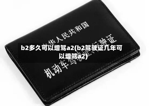 b2多久可以增驾a2(b2驾驶证几年可以增驾a2)-第2张图片
