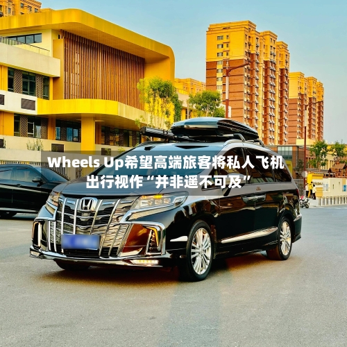 Wheels Up希望高端旅客将私人飞机出行视作“并非遥不可及”-第3张图片