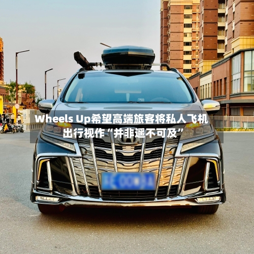 Wheels Up希望高端旅客将私人飞机出行视作“并非遥不可及”-第2张图片