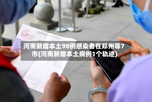 河南新增本土98例感染者在郑州等7市(河南新增本土病例1个轨迹)-第2张图片