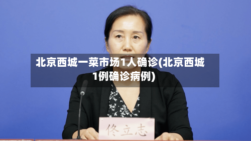 北京西城一菜市场1人确诊(北京西城1例确诊病例)