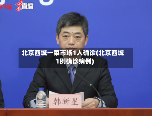 北京西城一菜市场1人确诊(北京西城1例确诊病例)-第2张图片