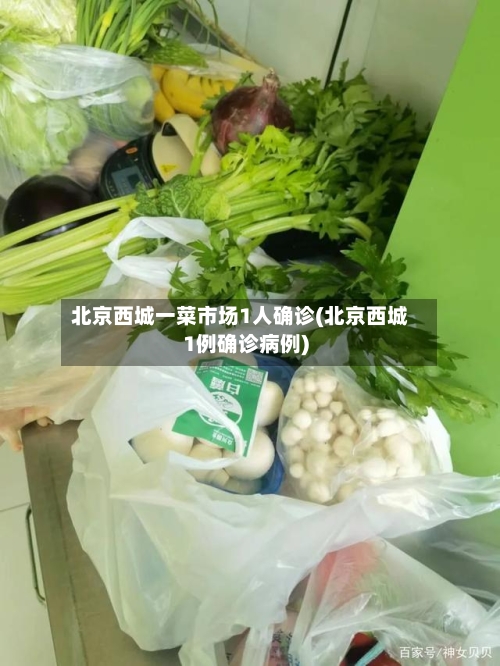 北京西城一菜市场1人确诊(北京西城1例确诊病例)-第3张图片