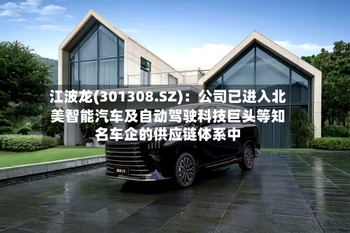 江波龙(301308.SZ)：公司已进入北美智能汽车及自动驾驶科技巨头等知名车企的供应链体系中