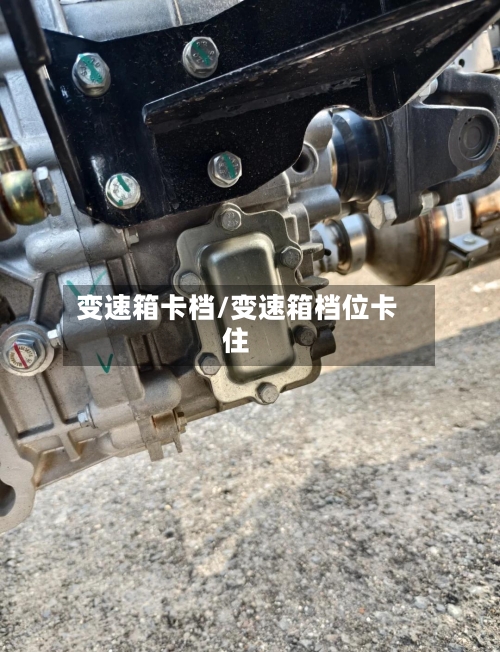 变速箱卡档/变速箱档位卡住-第2张图片