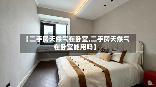 【二手房天然气在卧室,二手房天然气在卧室能用吗】