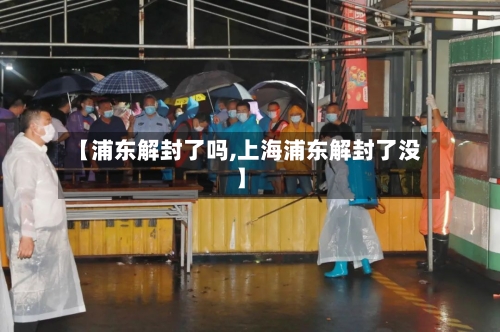 【浦东解封了吗,上海浦东解封了没】-第2张图片