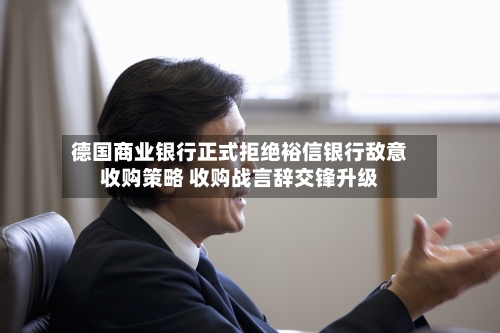 德国商业银行正式拒绝裕信银行敌意收购策略 收购战言辞交锋升级-第3张图片