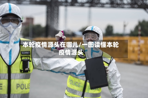 本轮疫情源头在哪儿/一图读懂本轮疫情源头