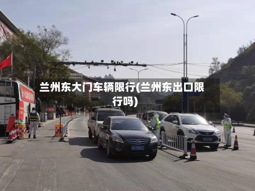兰州东大门车辆限行(兰州东出口限行吗)