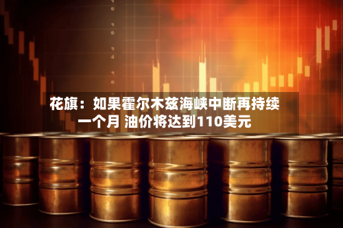 花旗：如果霍尔木兹海峡中断再持续一个月 油价将达到110美元-第3张图片