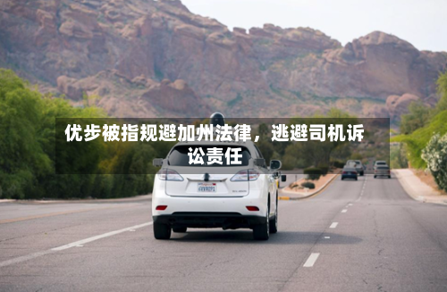 优步被指规避加州法律，逃避司机诉讼责任