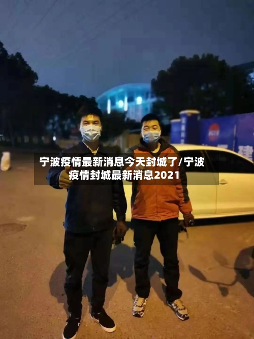 宁波疫情最新消息今天封城了/宁波疫情封城最新消息2021-第2张图片