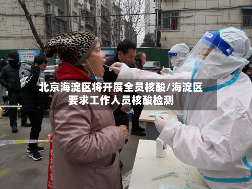 北京海淀区将开展全员核酸/海淀区要求工作人员核酸检测-第3张图片