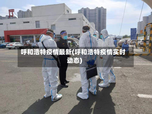 呼和浩特疫情最新(呼和浩特疫情实时动态)-第3张图片