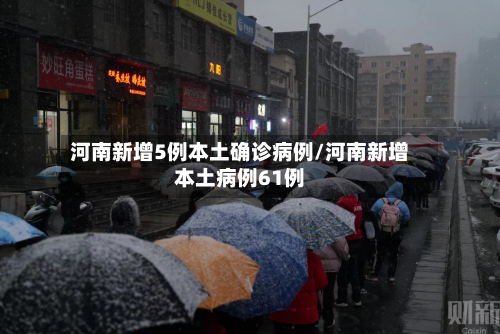 河南新增5例本土确诊病例/河南新增本土病例61例