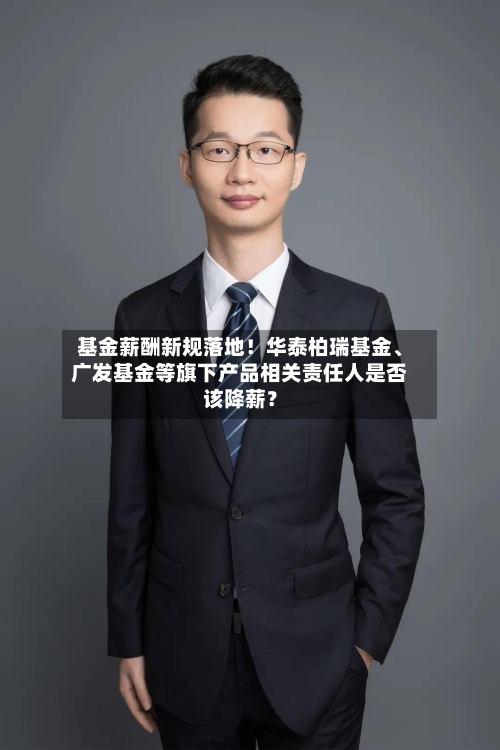 基金薪酬新规落地！华泰柏瑞基金、广发基金等旗下产品相关责任人是否该降薪？