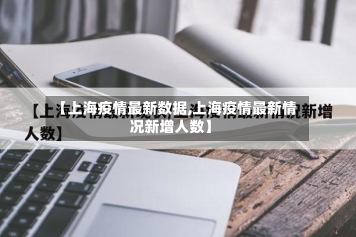 【上海疫情最新数据,上海疫情最新情况新增人数】-第3张图片