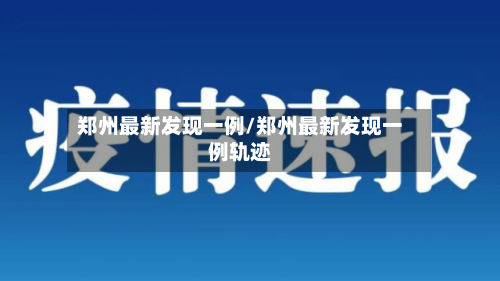郑州最新发现一例/郑州最新发现一例轨迹