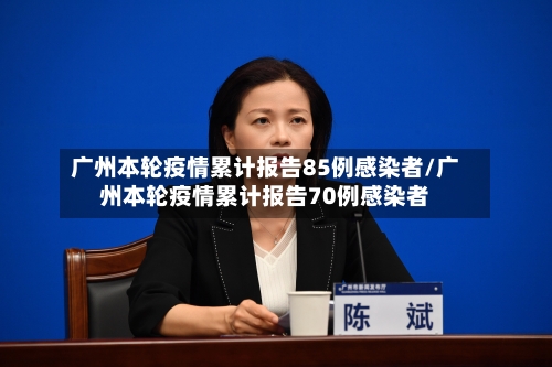 广州本轮疫情累计报告85例感染者/广州本轮疫情累计报告70例感染者-第3张图片