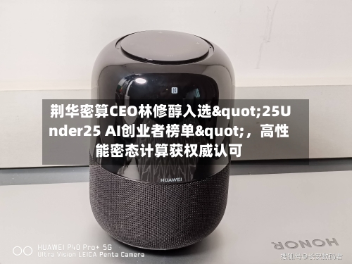 荆华密算CEO林修醇入选"25Under25 AI创业者榜单"，高性能密态计算获权威认可-第2张图片