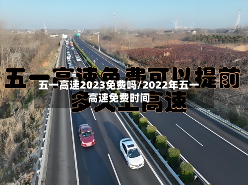 五一高速2023免费吗/2022年五一高速免费时间-第3张图片