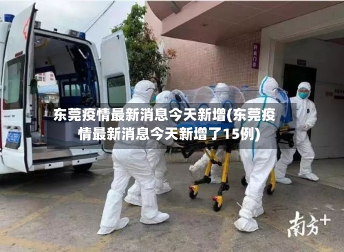 东莞疫情最新消息今天新增(东莞疫情最新消息今天新增了15例)-第2张图片