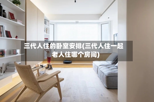 三代人住的卧室安排(三代人住一起老人住哪个房间)-第3张图片