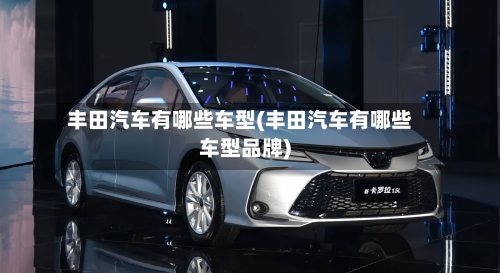 丰田汽车有哪些车型(丰田汽车有哪些车型品牌)-第3张图片