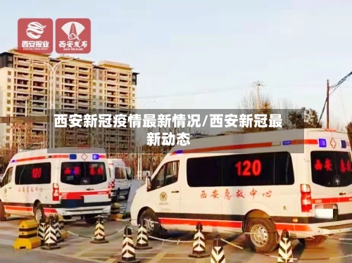 西安新冠疫情最新情况/西安新冠最新动态