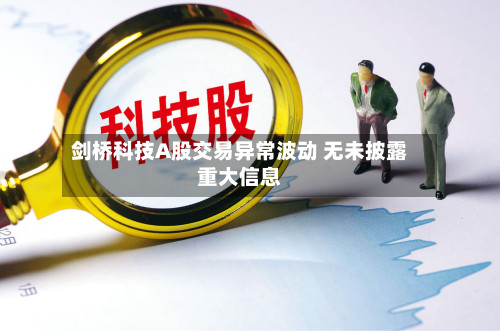 剑桥科技A股交易异常波动 无未披露重大信息