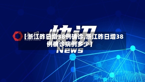 【浙江昨日增38例确诊,浙江昨日增38例确诊病例多少】-第2张图片