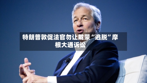 特朗普敦促法官勿让戴蒙“逃脱”摩根大通诉讼