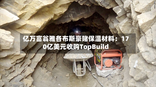 亿万富翁雅各布斯豪赌保温材料：170亿美元收购TopBuild