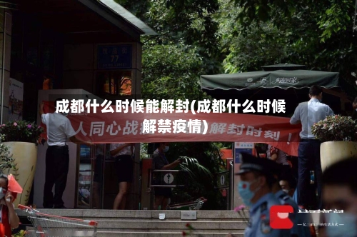 成都什么时候能解封(成都什么时候解禁疫情)-第3张图片