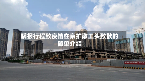 瞒报行程致疫情在京扩散工头致歉的简单介绍