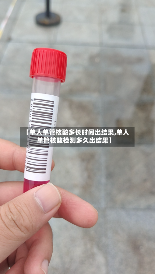 【单人单管核酸多长时间出结果,单人单管核酸检测多久出结果】-第2张图片