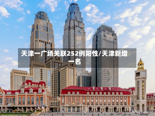 天津一广场关联252例阳性/天津新增一名