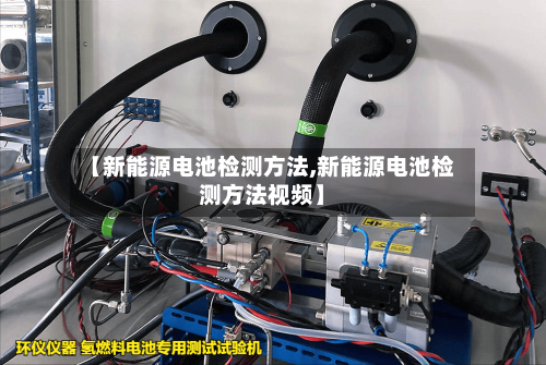 【新能源电池检测方法,新能源电池检测方法视频】-第2张图片