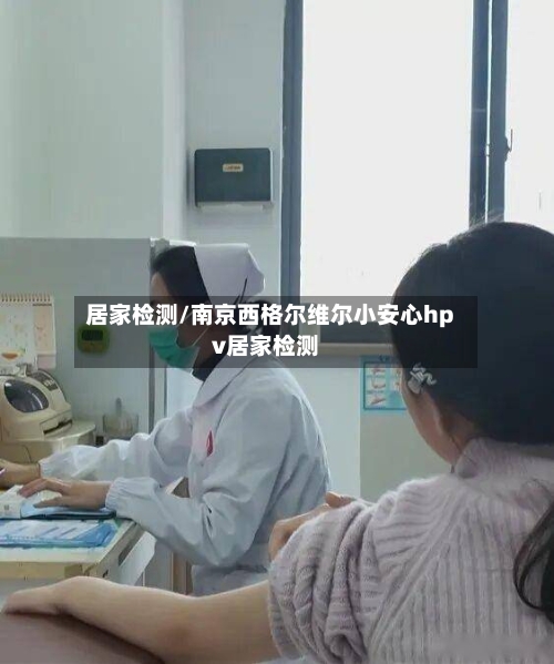 居家检测/南京西格尔维尔小安心hpv居家检测-第2张图片