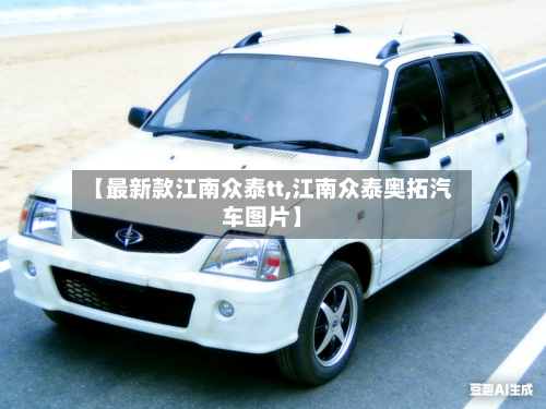 【最新款江南众泰tt,江南众泰奥拓汽车图片】-第2张图片