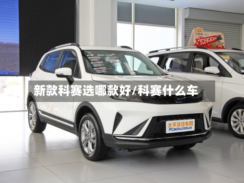新款科赛选哪款好/科赛什么车