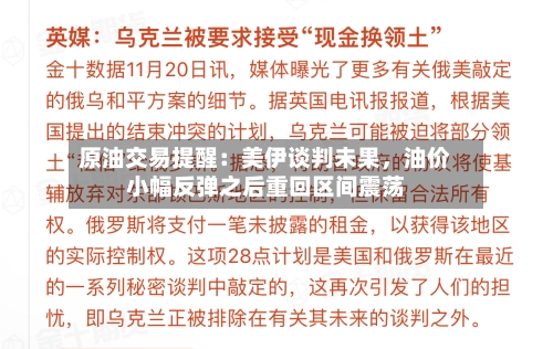原油交易提醒：美伊谈判未果，油价小幅反弹之后重回区间震荡-第2张图片