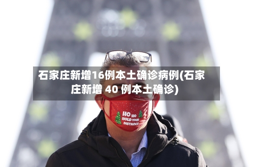 石家庄新增16例本土确诊病例(石家庄新增 40 例本土确诊)