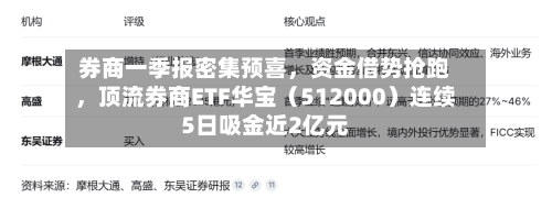 券商一季报密集预喜，资金借势抢跑，顶流券商ETF华宝（512000）连续5日吸金近2亿元-第2张图片