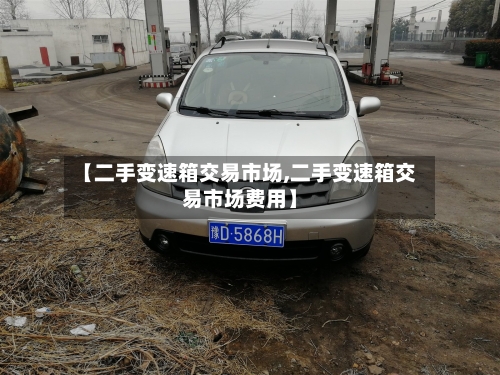 【二手变速箱交易市场,二手变速箱交易市场费用】