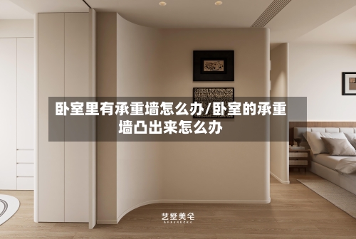 卧室里有承重墙怎么办/卧室的承重墙凸出来怎么办-第3张图片