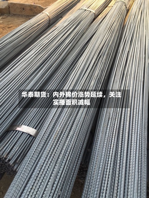 华泰期货：内外棉价涨势延续	，关注实播面积减幅-第2张图片