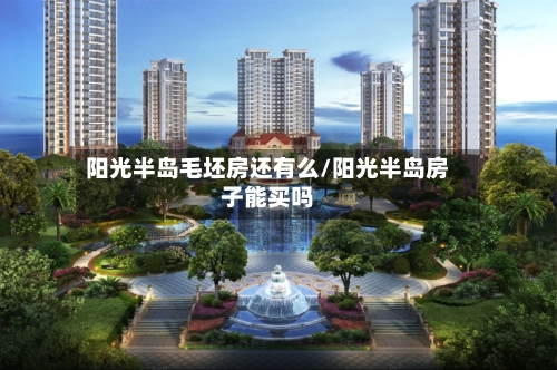 阳光半岛毛坯房还有么/阳光半岛房子能买吗-第2张图片
